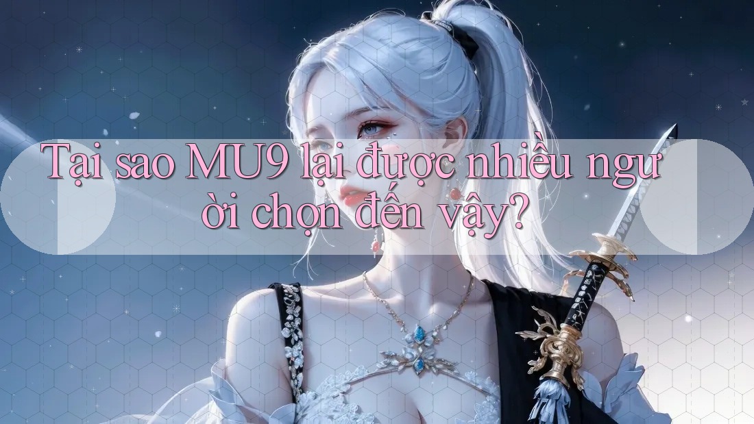 Tại sao MU9 lại được nhiều người chọn đến vậy?