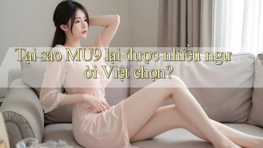 Tại sao MU9 lại được nhiều người Việt chọn?
