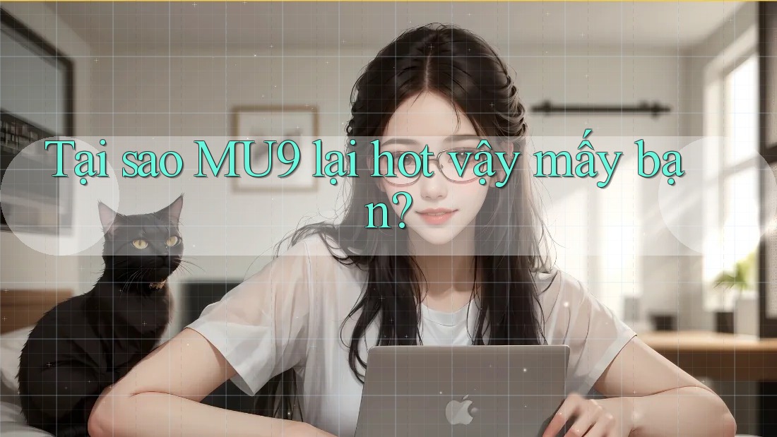Tại sao MU9 lại hot vậy mấy bạn?