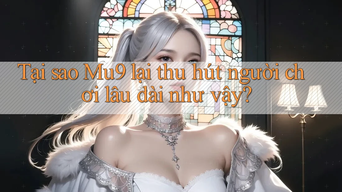 Tại sao Mu9 lại thu hút người chơi lâu dài như vậy?