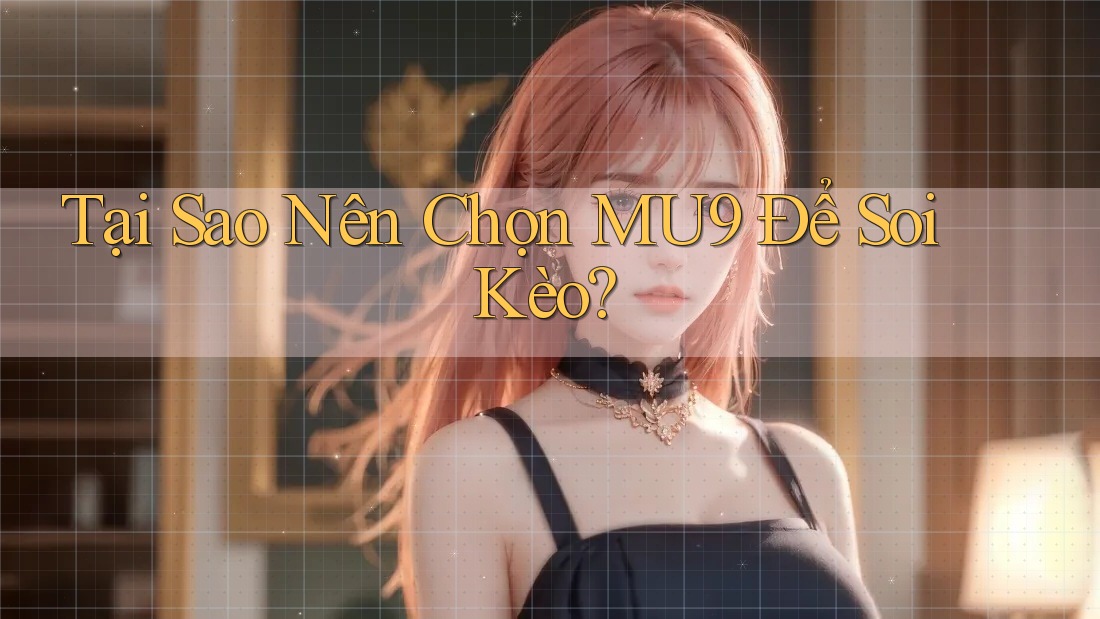 Tại Sao Nên Chọn MU9 Để Soi Kèo?