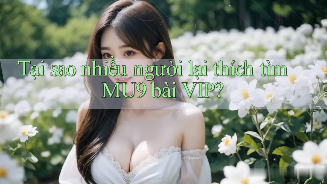 Tại sao nhiều người lại thích tìm MU9 bài VIP?