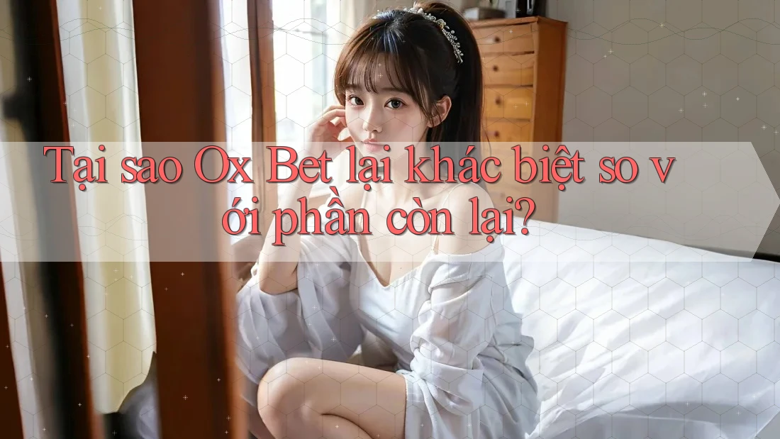 Tại sao Ox Bet lại khác biệt so với phần còn lại?