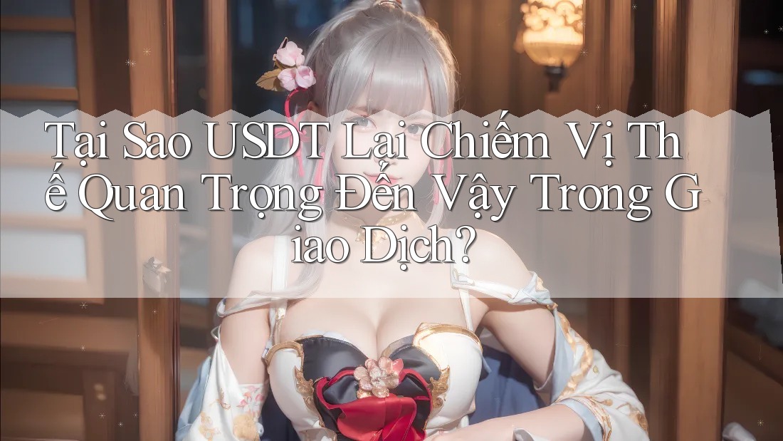 Tại Sao USDT Lại Chiếm Vị Thế Quan Trọng Đến Vậy Trong Giao Dịch?
