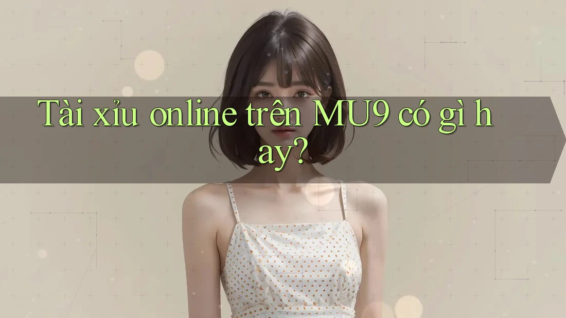 Tài xỉu online trên MU9 có gì hay?