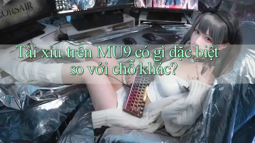 Tài xỉu trên MU9 có gì đặc biệt so với chỗ khác?