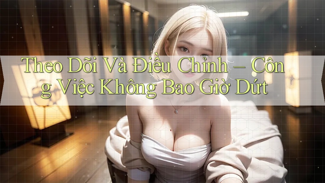Theo Dõi Và Điều Chỉnh – Công Việc Không Bao Giờ Dứt