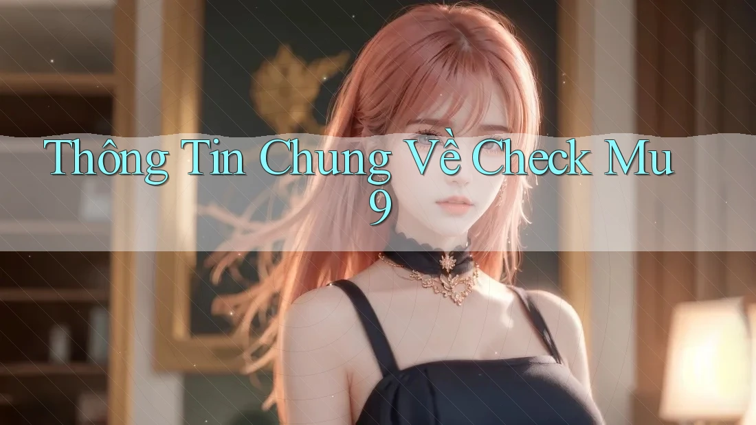 Thông Tin Chung Về Check Mu9