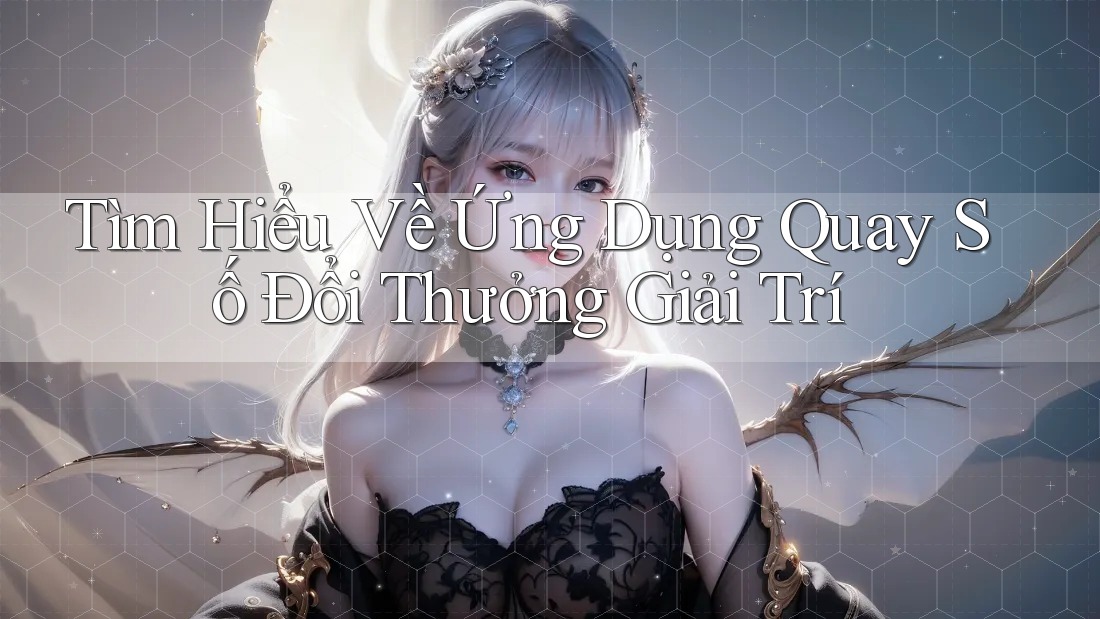 Tìm Hiểu Về Ứng Dụng Quay Số Đổi Thưởng Giải Trí