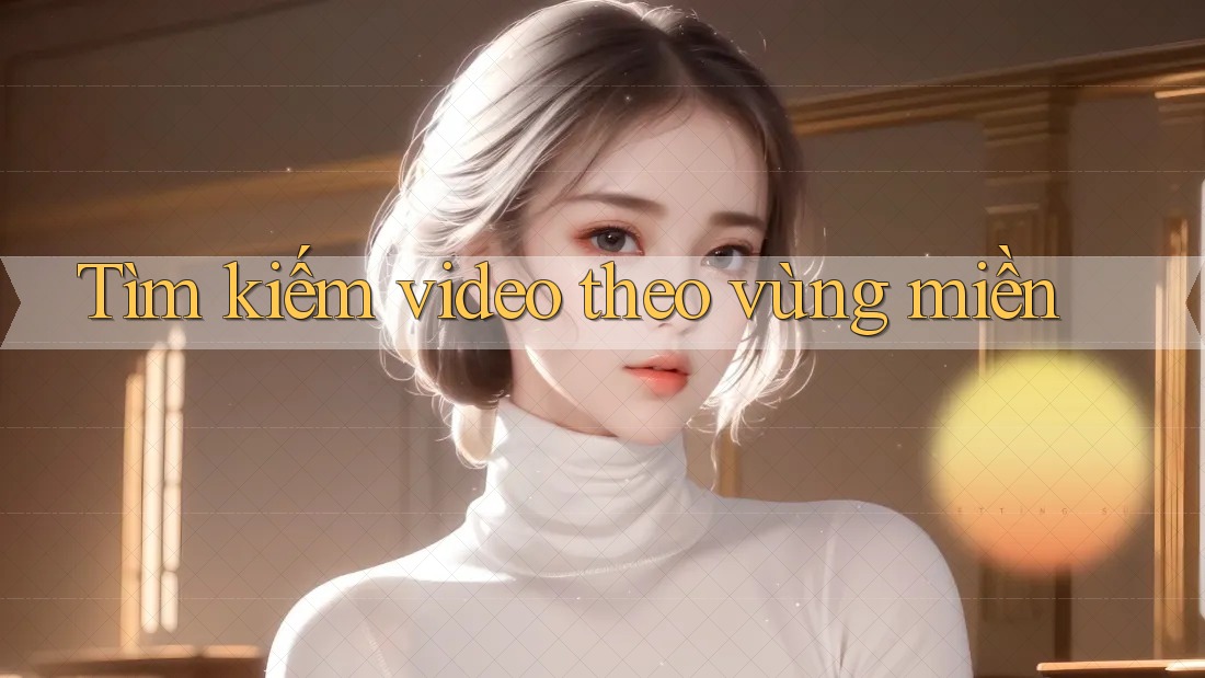 Tìm kiếm video theo vùng miền