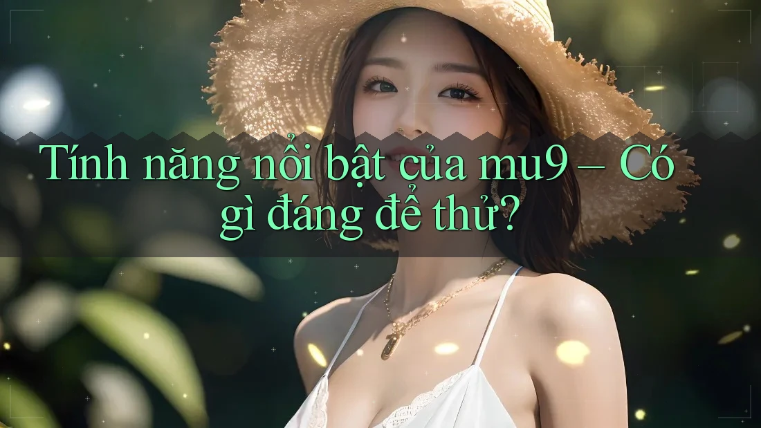 Tính năng nổi bật của mu9 – Có gì đáng để thử?