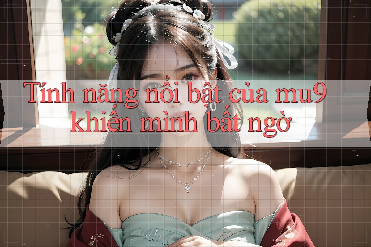 Tính năng nổi bật của mu9 khiến mình bất ngờ