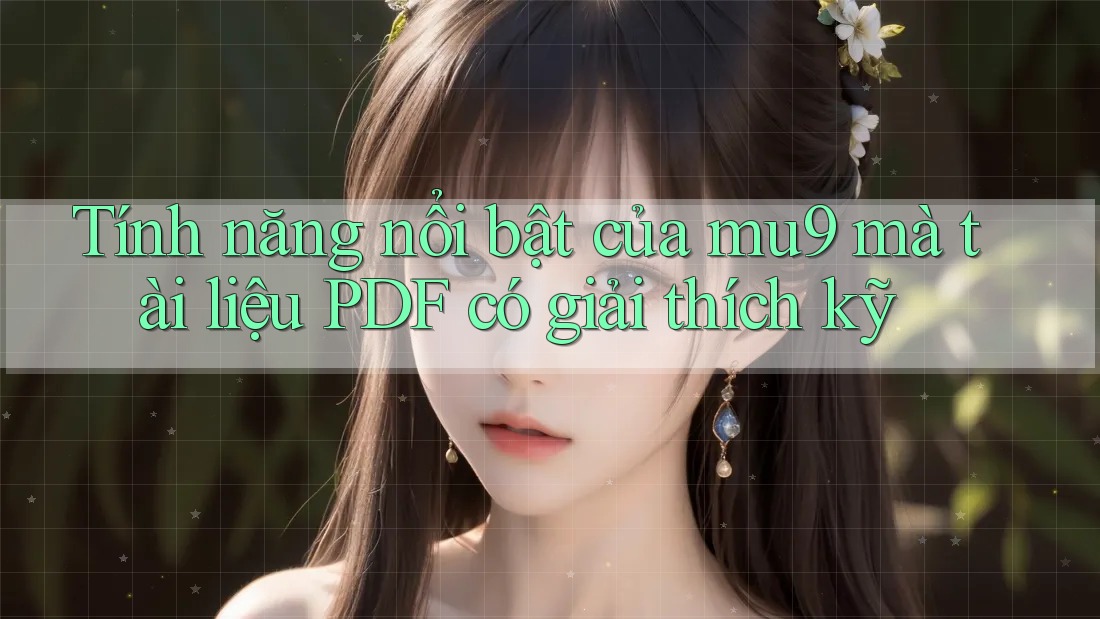 Tính năng nổi bật của mu9 mà tài liệu PDF có giải thích kỹ