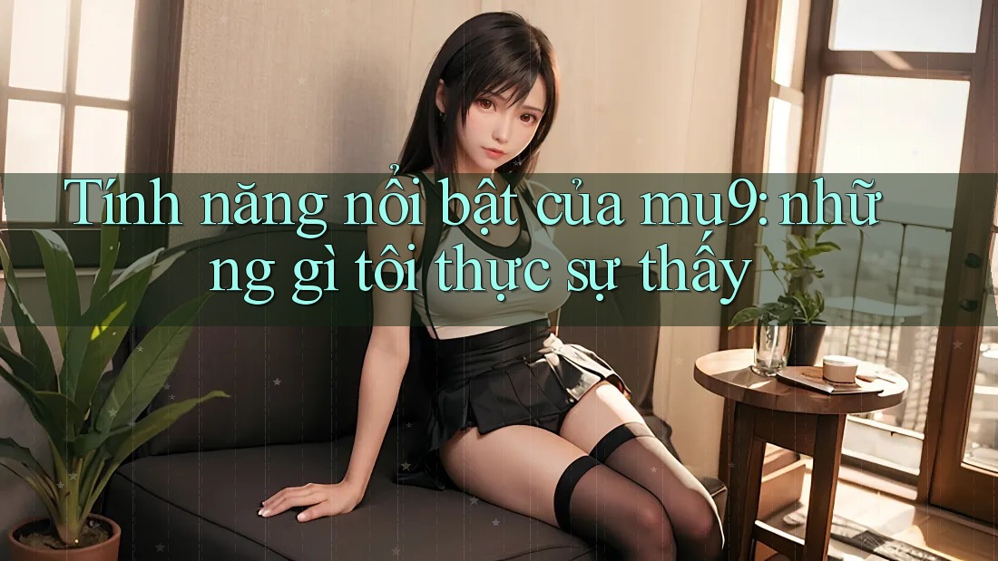 Tính năng nổi bật của mu9: những gì tôi thực sự thấy