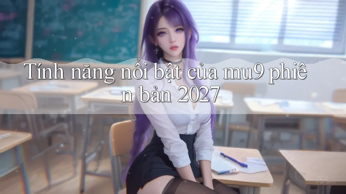 Tính năng nổi bật của mu9 phiên bản 2027