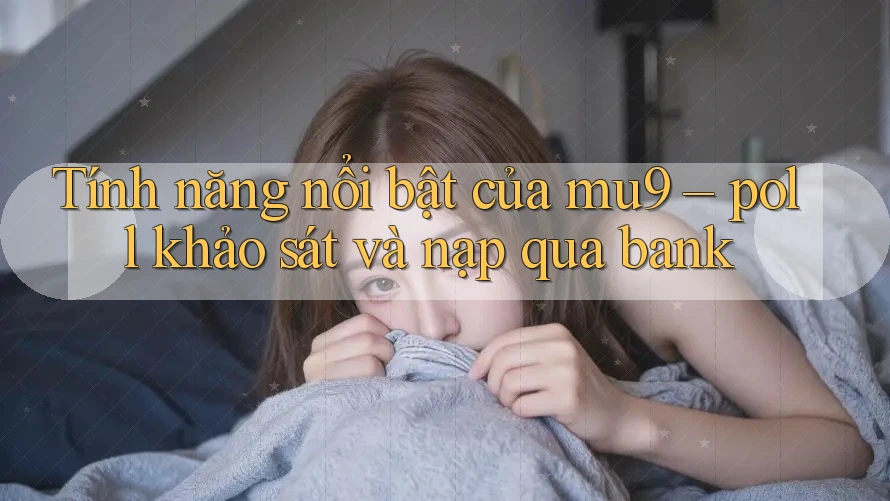 Tính năng nổi bật của mu9 – poll khảo sát và nạp qua bank
