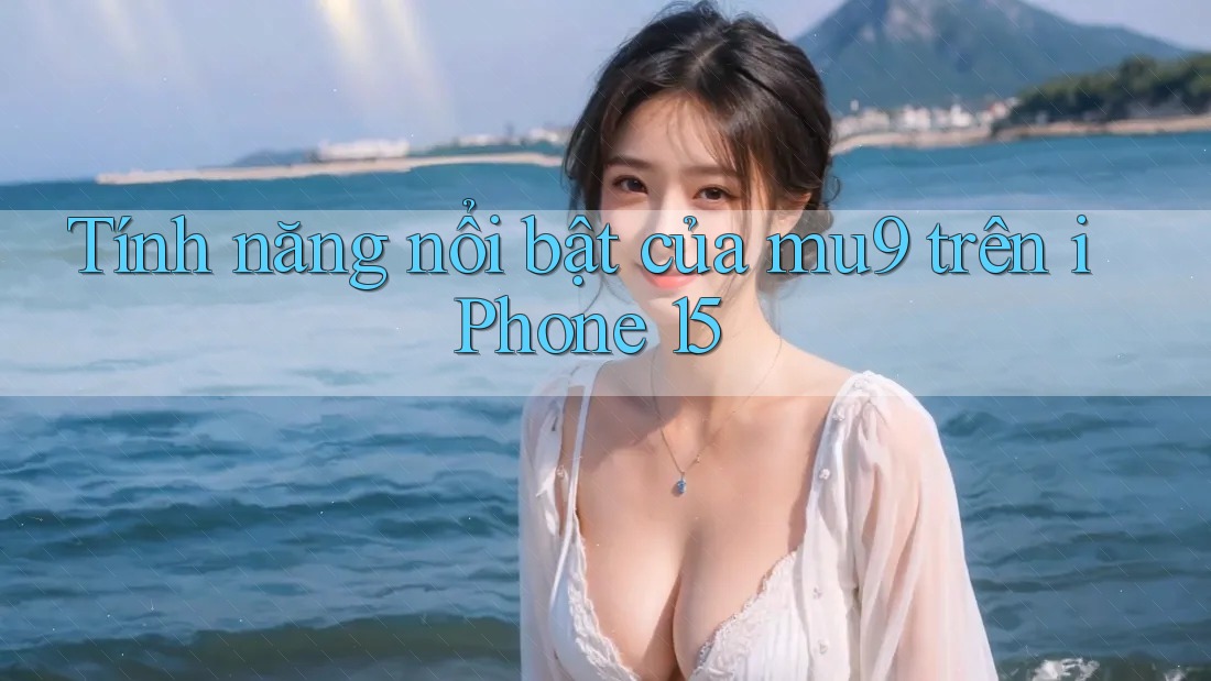 Tính năng nổi bật của mu9 trên iPhone 15