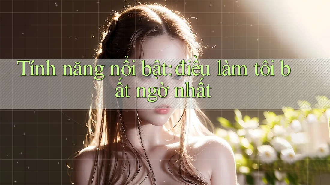 Tính năng nổi bật: điều làm tôi bất ngờ nhất