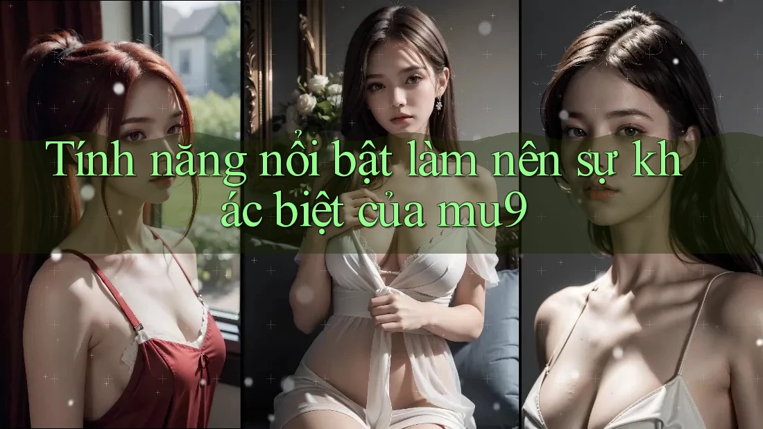 Tính năng nổi bật làm nên sự khác biệt của mu9