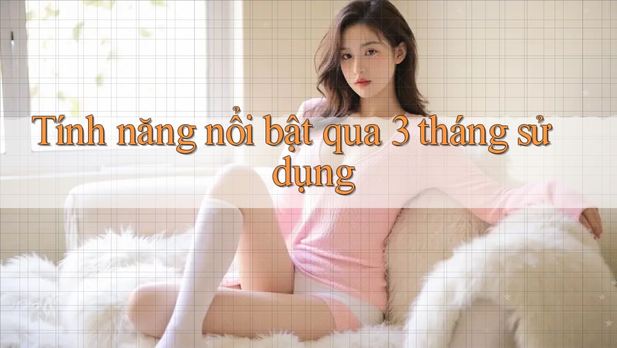 Tính năng nổi bật qua 3 tháng sử dụng