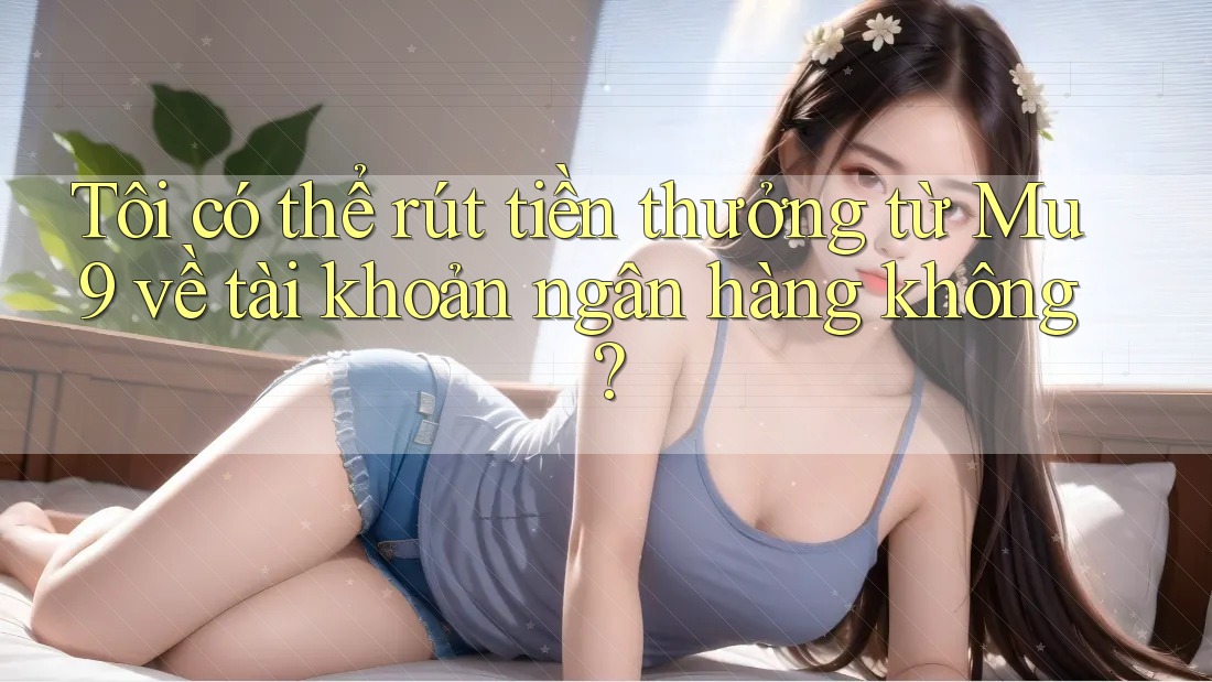 Tôi có thể rút tiền thưởng từ Mu9 về tài khoản ngân hàng không? Tôi có thể rút tiền thưởng từ Mu9 về tài khoản ngân hàng không?