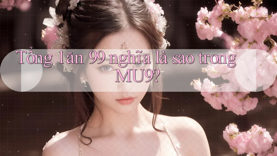 Tổng 1 ăn 99 nghĩa là sao trong MU9?