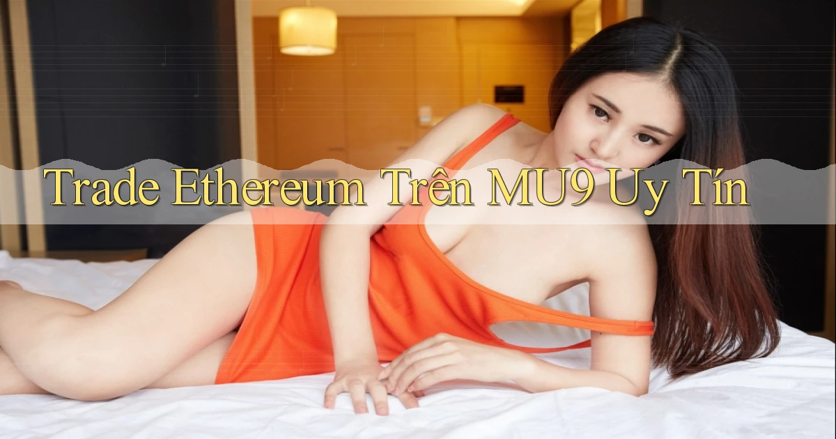 trade ethereum trên mu9 uy tín