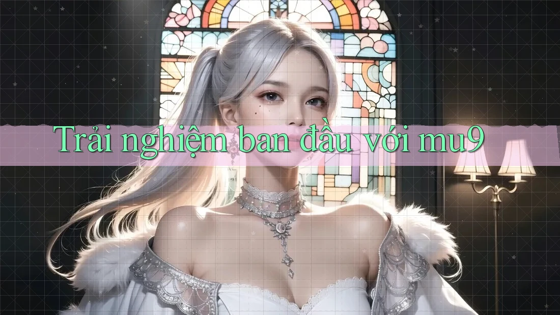 Trải nghiệm ban đầu với mu9