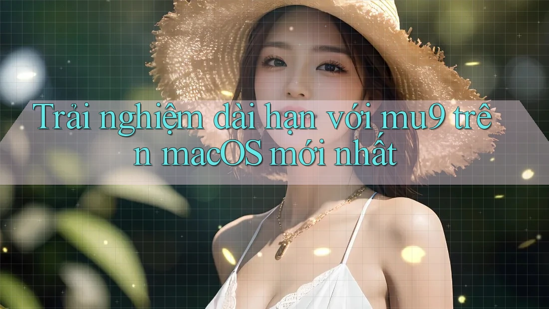 Trải nghiệm dài hạn với mu9 trên macOS mới nhất