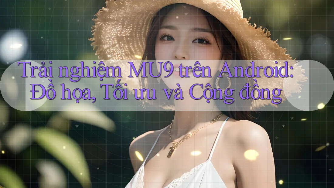 Trải nghiệm MU9 trên Android: Đồ họa, Tối ưu và Cộng đồng