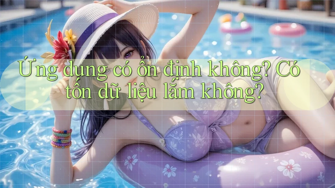 Ứng dụng có ổn định không? Có tốn dữ liệu lắm không?