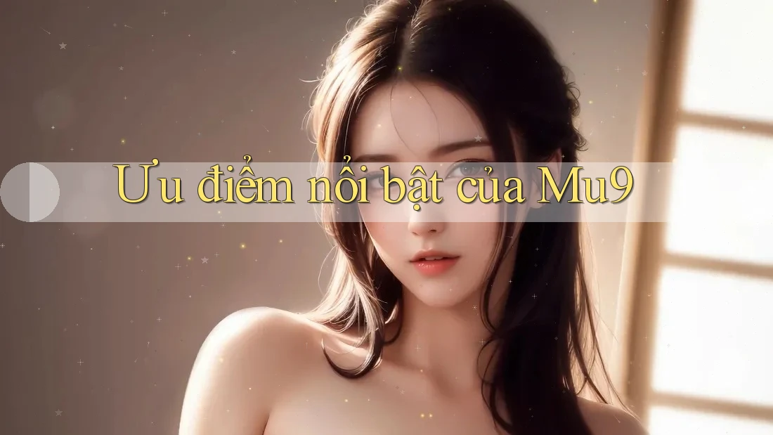 Ưu điểm nổi bật của mu9