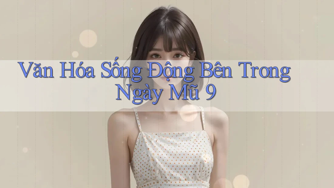Văn Hóa Sống Động Bên Trong Ngày Mũ 9