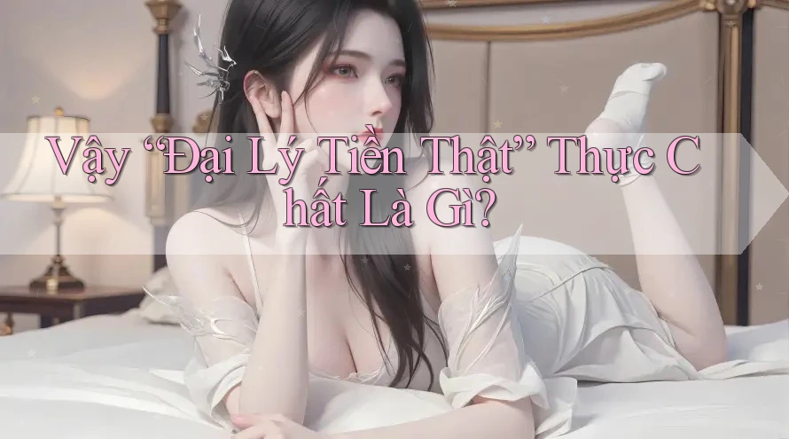 Vậy “Đại Lý Tiền Thật” Thực Chất Là Gì?
