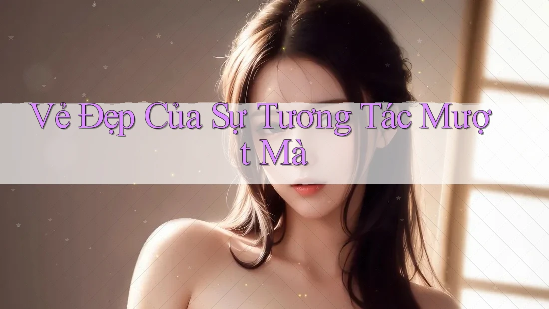 Vẻ Đẹp Của Sự Tương Tác Mượt Mà