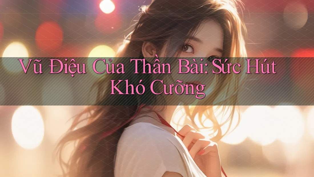Vũ Điệu Của Thần Bài: Sức Hút Khó Cưỡng