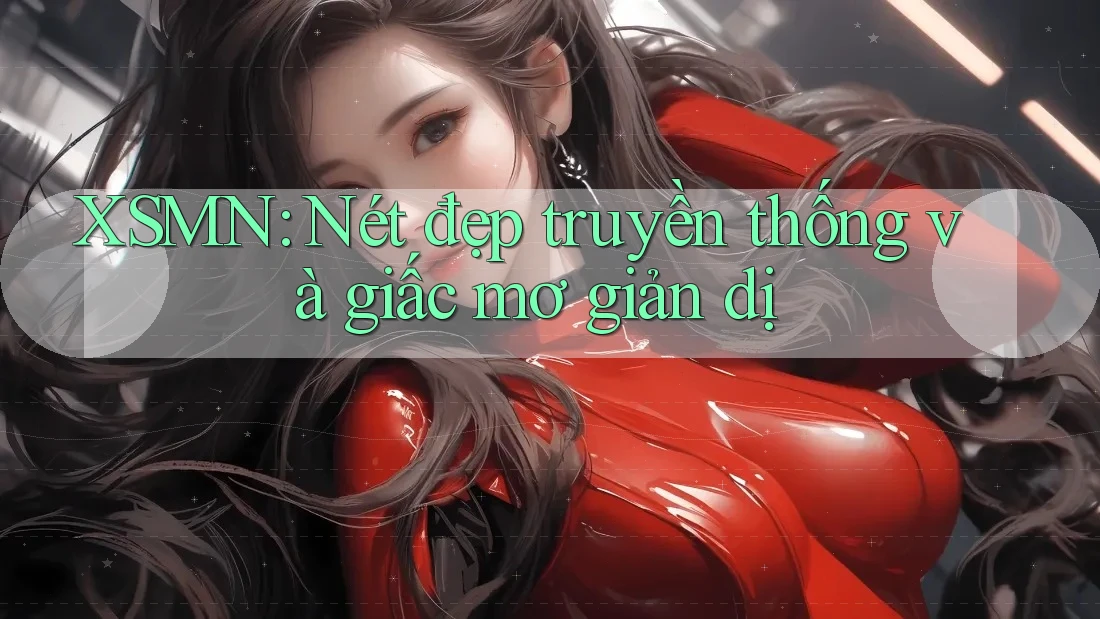 XSMN: Nét đẹp truyền thống và giấc mơ giản dị XSMN: Nét đẹp truyền thống và giấc mơ giản dị